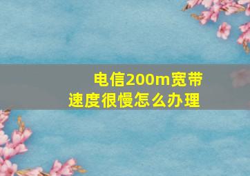 电信200m宽带速度很慢怎么办理