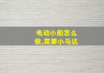 电动小船怎么做,需要小马达