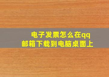 电子发票怎么在qq邮箱下载到电脑桌面上