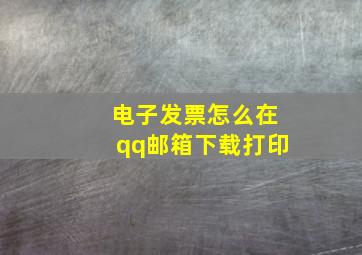 电子发票怎么在qq邮箱下载打印