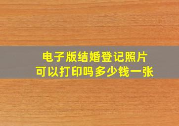 电子版结婚登记照片可以打印吗多少钱一张