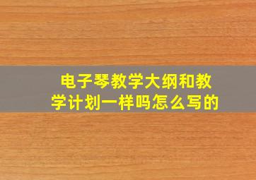 电子琴教学大纲和教学计划一样吗怎么写的