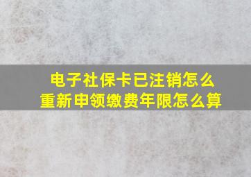 电子社保卡已注销怎么重新申领缴费年限怎么算