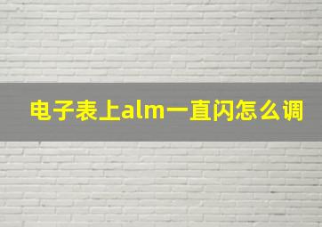 电子表上alm一直闪怎么调