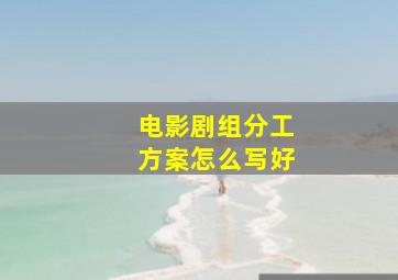 电影剧组分工方案怎么写好