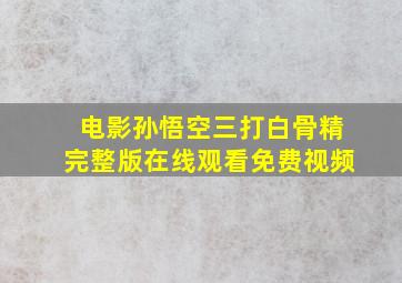 电影孙悟空三打白骨精完整版在线观看免费视频