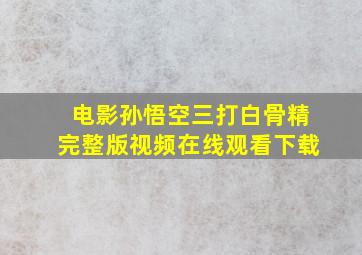 电影孙悟空三打白骨精完整版视频在线观看下载