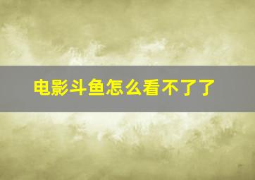 电影斗鱼怎么看不了了