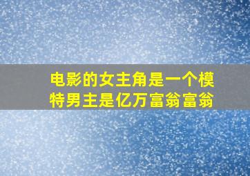 电影的女主角是一个模特男主是亿万富翁富翁