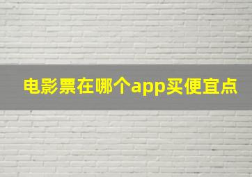 电影票在哪个app买便宜点