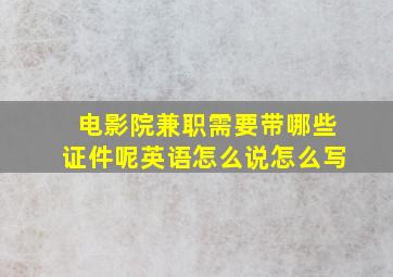 电影院兼职需要带哪些证件呢英语怎么说怎么写