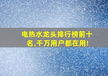 电热水龙头排行榜前十名,千万用户都在用!