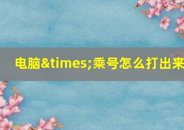 电脑×乘号怎么打出来