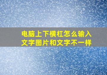 电脑上下横杠怎么输入文字图片和文字不一样