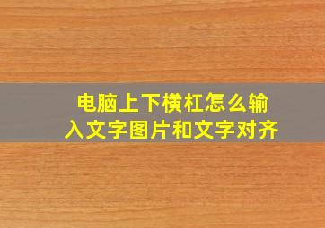 电脑上下横杠怎么输入文字图片和文字对齐