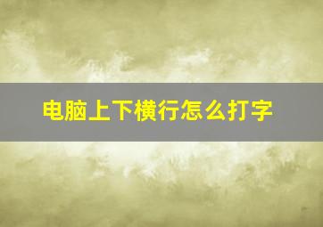 电脑上下横行怎么打字