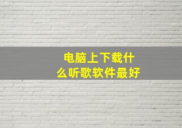 电脑上下载什么听歌软件最好