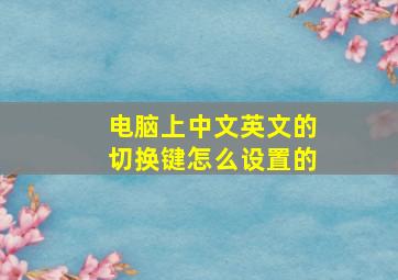 电脑上中文英文的切换键怎么设置的