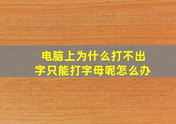 电脑上为什么打不出字只能打字母呢怎么办