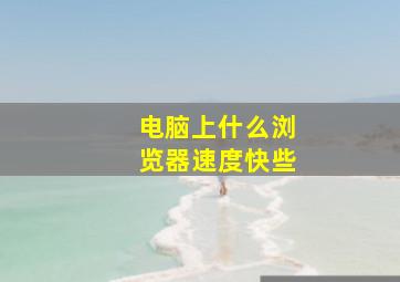 电脑上什么浏览器速度快些