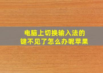 电脑上切换输入法的键不见了怎么办呢苹果