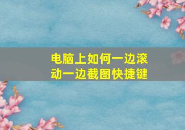 电脑上如何一边滚动一边截图快捷键