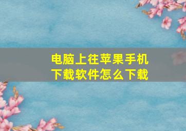 电脑上往苹果手机下载软件怎么下载