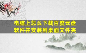 电脑上怎么下载百度云盘软件并安装到桌面文件夹