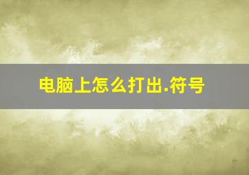 电脑上怎么打出.符号