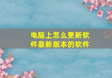 电脑上怎么更新软件最新版本的软件