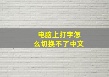 电脑上打字怎么切换不了中文