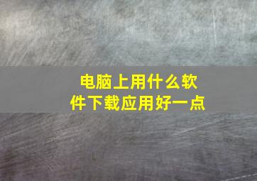 电脑上用什么软件下载应用好一点