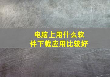 电脑上用什么软件下载应用比较好