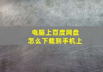 电脑上百度网盘怎么下载到手机上