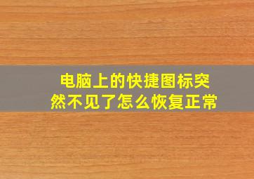 电脑上的快捷图标突然不见了怎么恢复正常