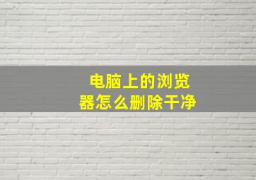 电脑上的浏览器怎么删除干净