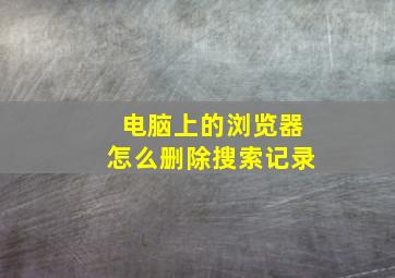 电脑上的浏览器怎么删除搜索记录