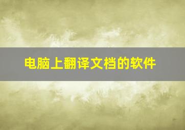 电脑上翻译文档的软件