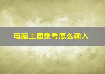 电脑上面乘号怎么输入