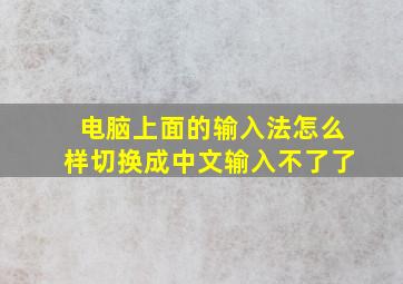 电脑上面的输入法怎么样切换成中文输入不了了