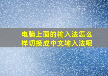 电脑上面的输入法怎么样切换成中文输入法呢