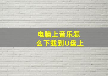 电脑上音乐怎么下载到U盘上