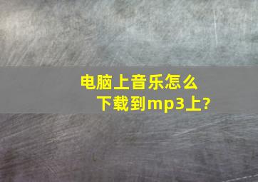 电脑上音乐怎么下载到mp3上?