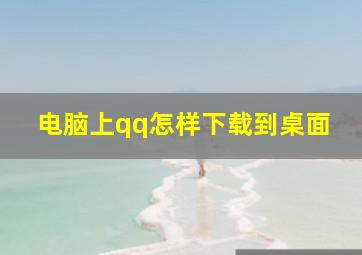 电脑上qq怎样下载到桌面