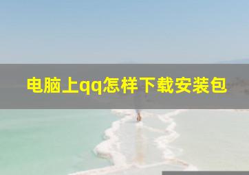 电脑上qq怎样下载安装包