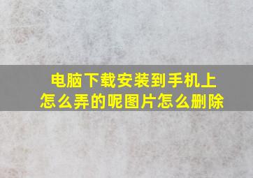 电脑下载安装到手机上怎么弄的呢图片怎么删除