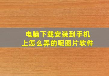 电脑下载安装到手机上怎么弄的呢图片软件