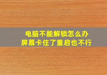 电脑不能解锁怎么办屏幕卡住了重启也不行