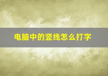 电脑中的竖线怎么打字