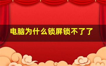 电脑为什么锁屏锁不了了